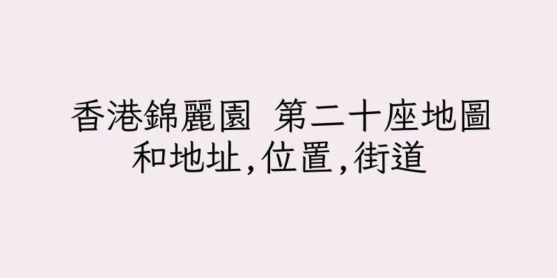 香港錦麗園 第二十座地圖和地址,位置,街道
