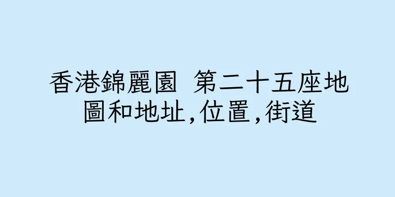 香港錦麗園 第二十五座地圖和地址,位置,街道