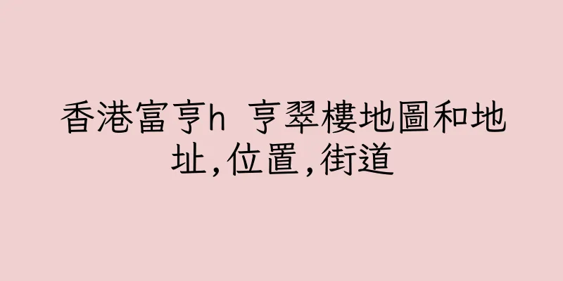 香港富亨h 亨翠樓地圖和地址,位置,街道