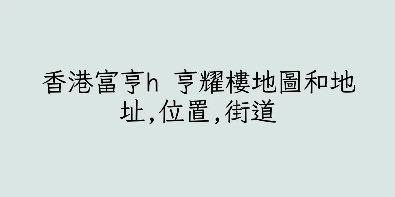香港富亨h 亨耀樓地圖和地址,位置,街道