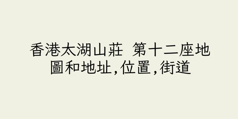香港太湖山莊 第十二座地圖和地址,位置,街道