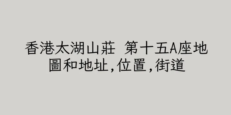 香港太湖山莊 第十五A座地圖和地址,位置,街道