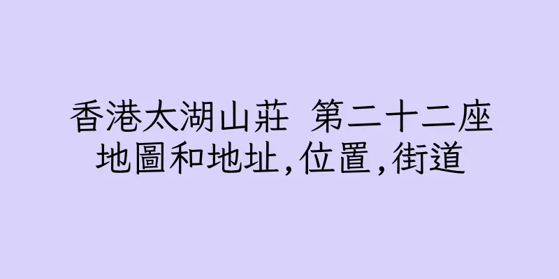 香港太湖山莊 第二十二座地圖和地址,位置,街道