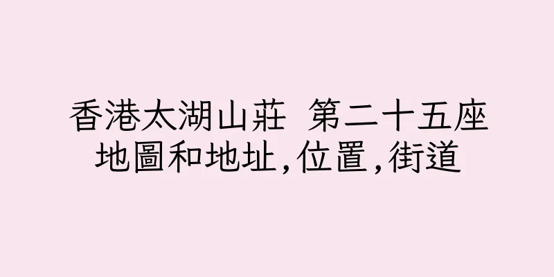香港太湖山莊 第二十五座地圖和地址,位置,街道