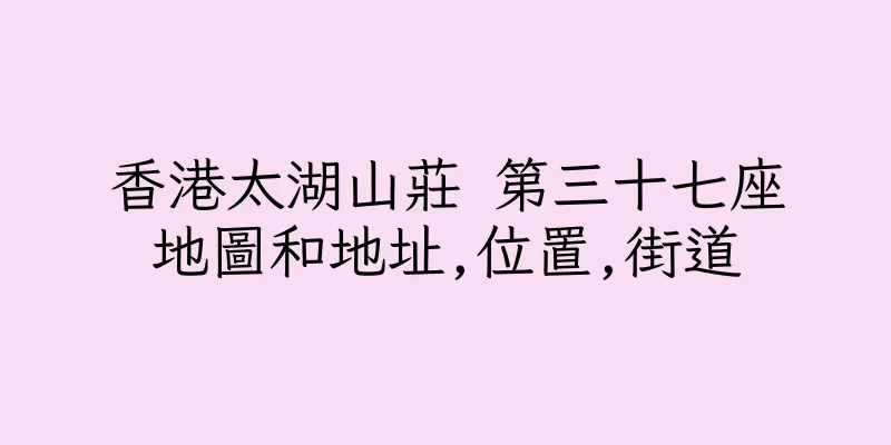 香港太湖山莊 第三十七座地圖和地址,位置,街道