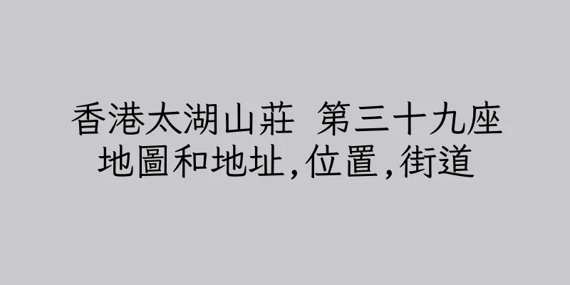 香港太湖山莊 第三十九座地圖和地址,位置,街道