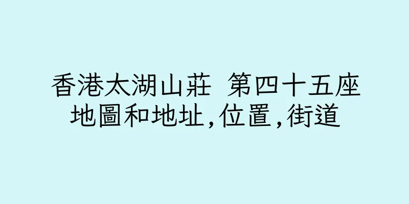 香港太湖山莊 第四十五座地圖和地址,位置,街道