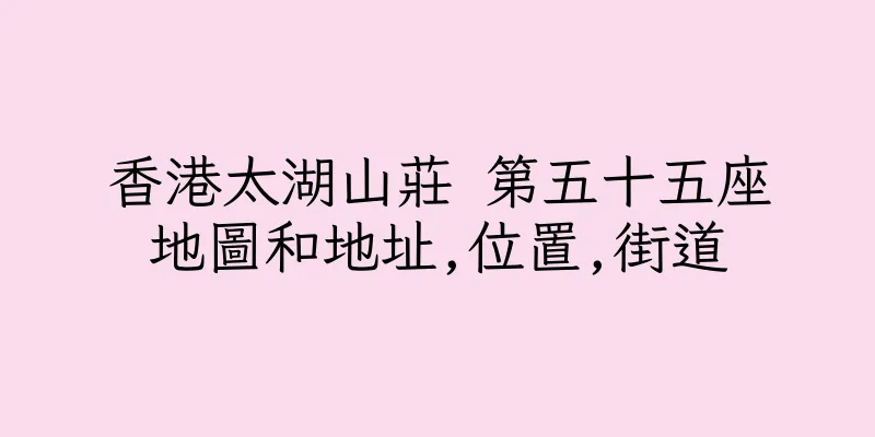 香港太湖山莊 第五十五座地圖和地址,位置,街道