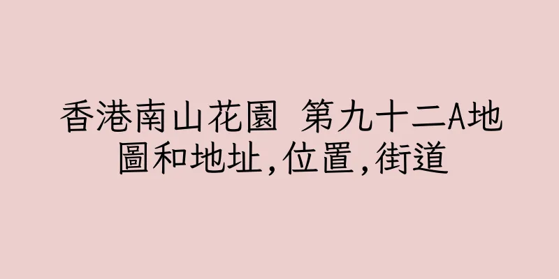 香港南山花園 第九十二A地圖和地址,位置,街道