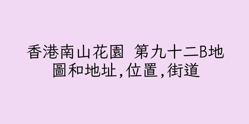 香港南山花園 第九十二B地圖和地址,位置,街道