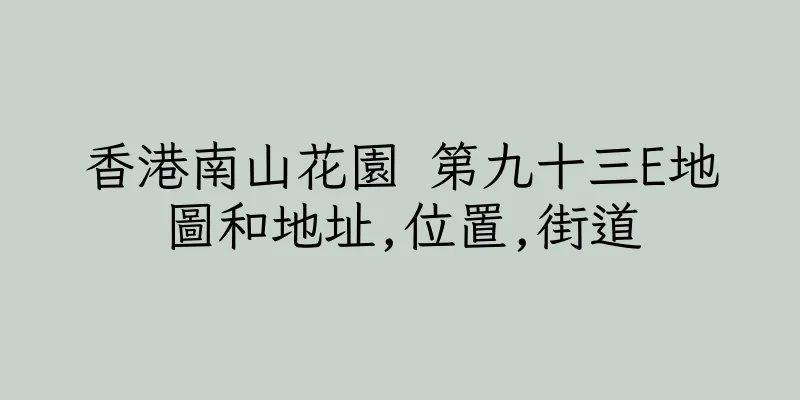 香港南山花園 第九十三E地圖和地址,位置,街道