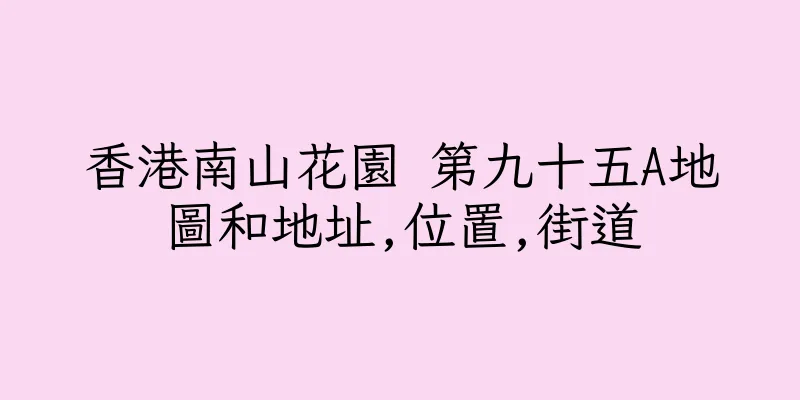 香港南山花園 第九十五A地圖和地址,位置,街道