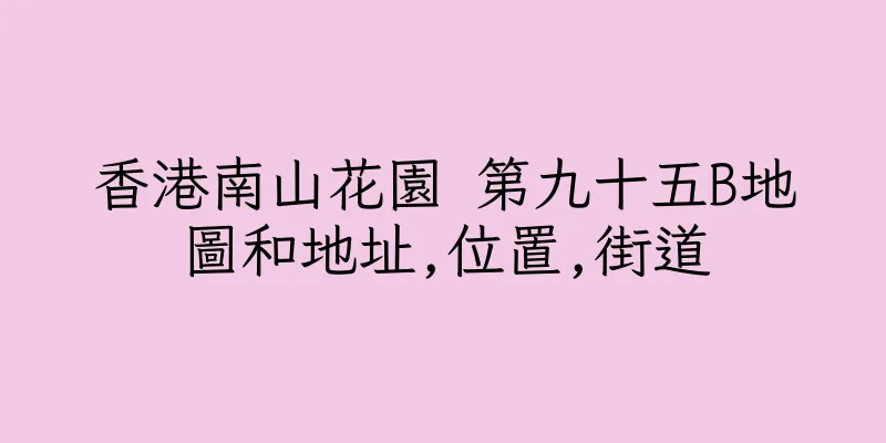 香港南山花園 第九十五B地圖和地址,位置,街道