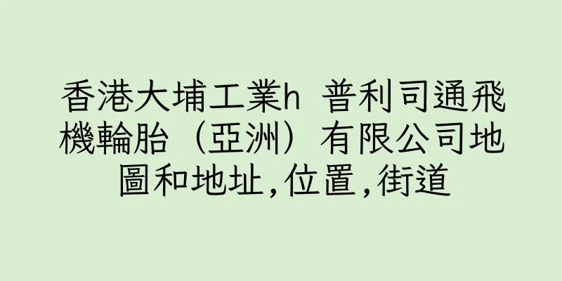 香港大埔工業h 普利司通飛機輪胎（亞洲）有限公司地圖和地址,位置,街道