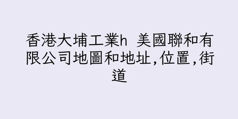 香港大埔工業h 美國聯和有限公司地圖和地址,位置,街道