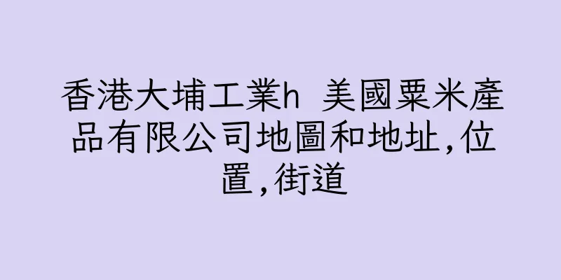 香港大埔工業h 美國粟米產品有限公司地圖和地址,位置,街道