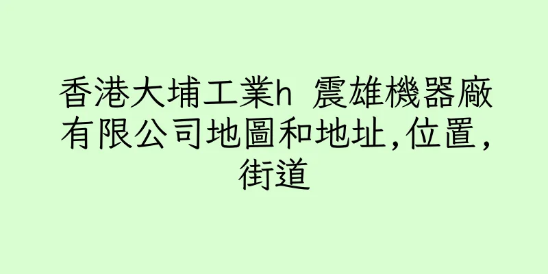 香港大埔工業h 震雄機器廠有限公司地圖和地址,位置,街道