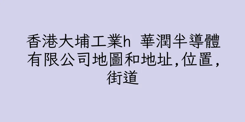 香港大埔工業h 華潤半導體有限公司地圖和地址,位置,街道