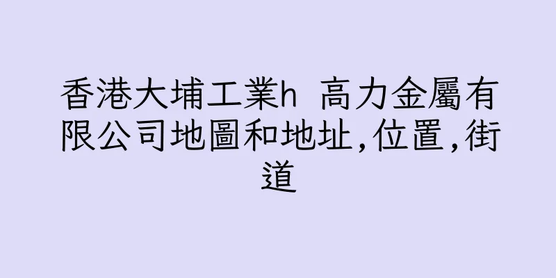 香港大埔工業h 高力金屬有限公司地圖和地址,位置,街道