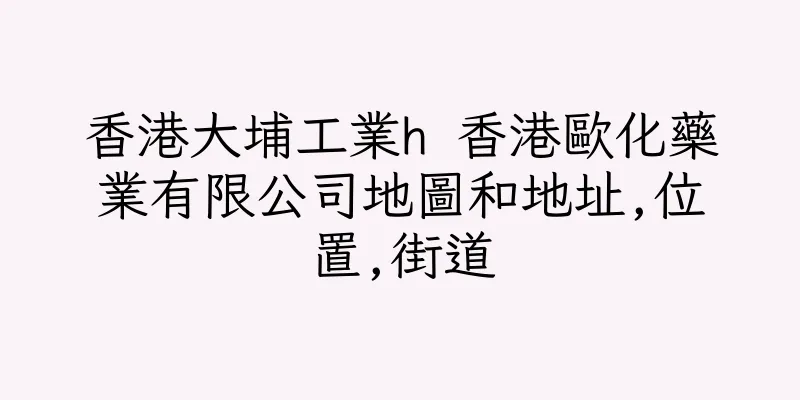 香港大埔工業h 香港歐化藥業有限公司地圖和地址,位置,街道