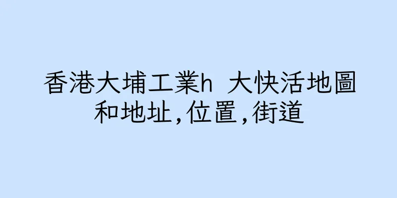 香港大埔工業h 大快活地圖和地址,位置,街道