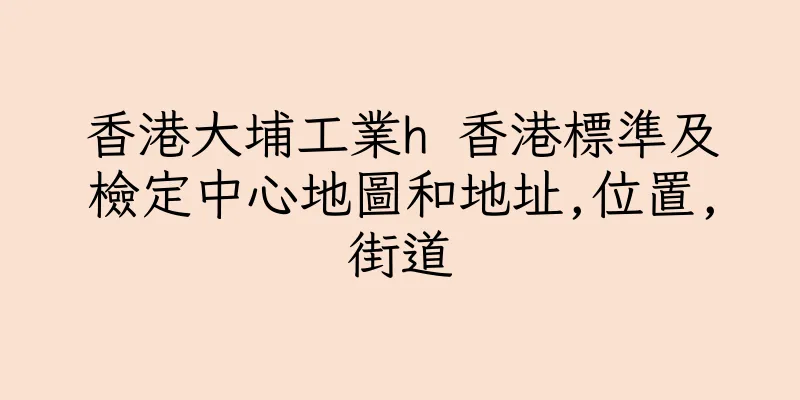 香港大埔工業h 香港標準及檢定中心地圖和地址,位置,街道