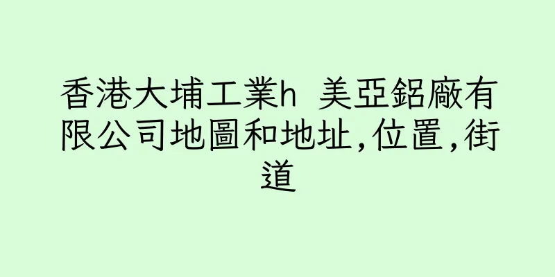 香港大埔工業h 美亞鋁廠有限公司地圖和地址,位置,街道