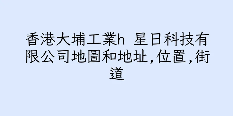 香港大埔工業h 星日科技有限公司地圖和地址,位置,街道
