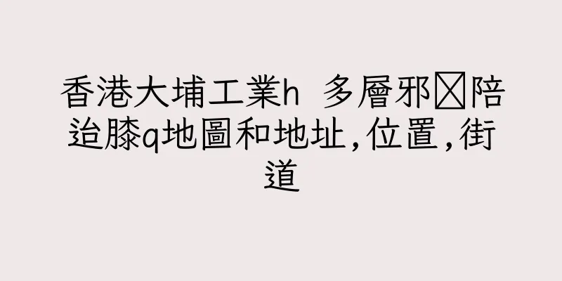 香港大埔工業h 多層邪籉陪迨膝q地圖和地址,位置,街道
