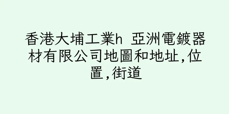 香港大埔工業h 亞洲電鍍器材有限公司地圖和地址,位置,街道