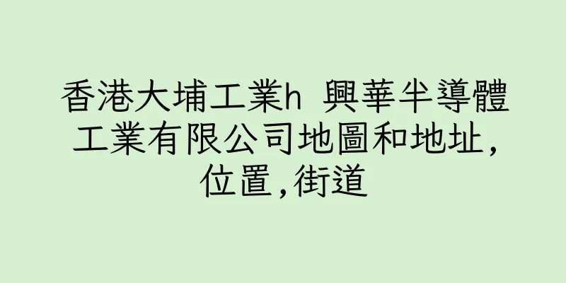 香港大埔工業h 興華半導體工業有限公司地圖和地址,位置,街道