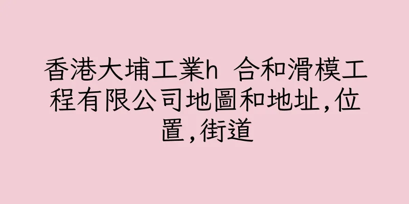 香港大埔工業h 合和滑模工程有限公司地圖和地址,位置,街道