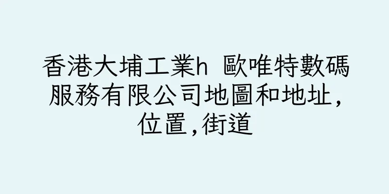 香港大埔工業h 歐唯特數碼服務有限公司地圖和地址,位置,街道