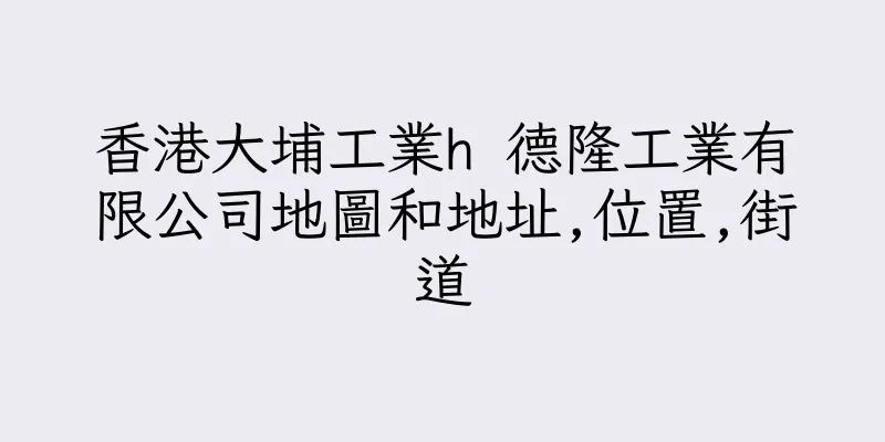香港大埔工業h 德隆工業有限公司地圖和地址,位置,街道