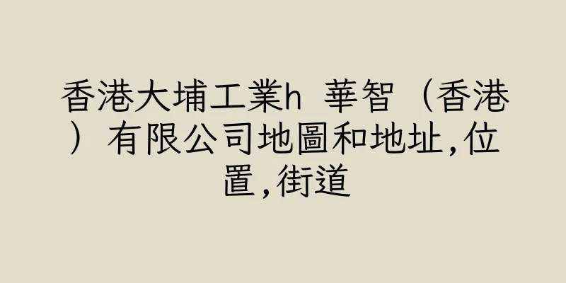 香港大埔工業h 華智（香港）有限公司地圖和地址,位置,街道