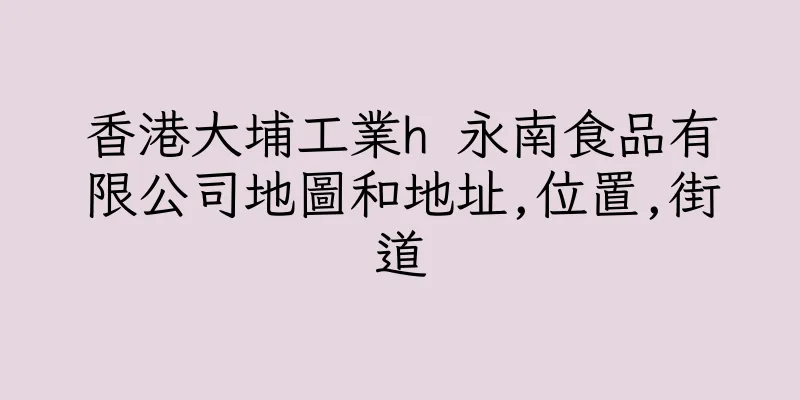 香港大埔工業h 永南食品有限公司地圖和地址,位置,街道