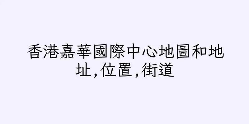 香港嘉華國際中心地圖和地址,位置,街道