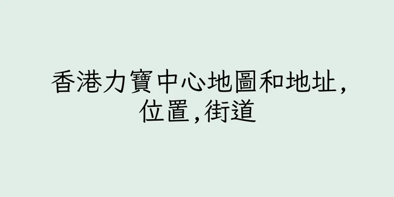 香港力寶中心地圖和地址,位置,街道