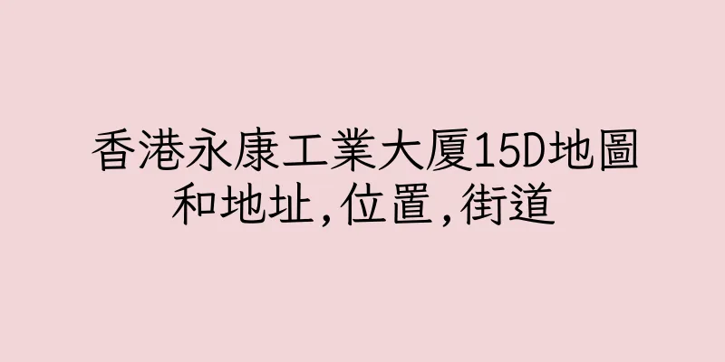 香港永康工業大厦15D地圖和地址,位置,街道
