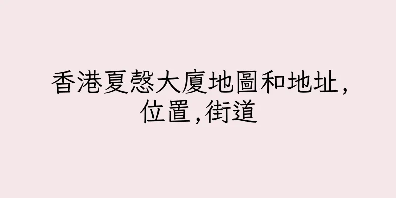香港夏愨大廈地圖和地址,位置,街道