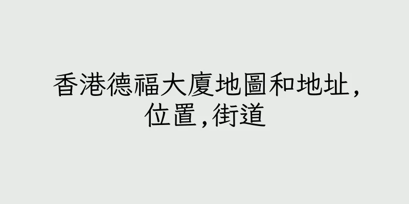 香港德福大廈地圖和地址,位置,街道