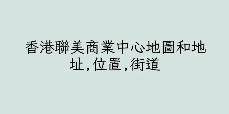 香港聯美商業中心地圖和地址,位置,街道