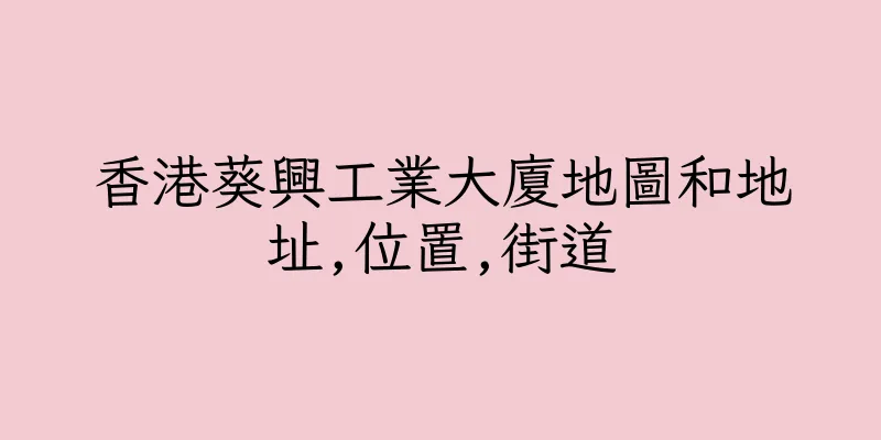 香港葵興工業大廈地圖和地址,位置,街道