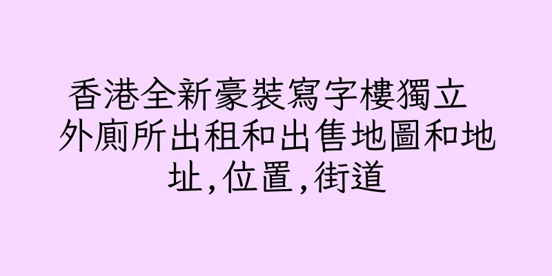 香港全新豪裝寫字樓獨立 外廁所出租和出售地圖和地址,位置,街道