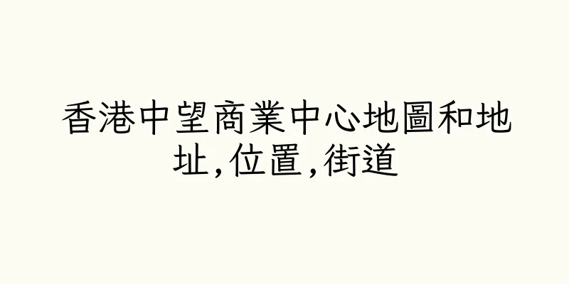 香港中望商業中心地圖和地址,位置,街道