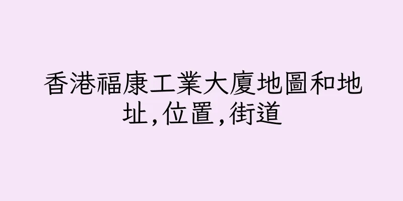 香港福康工業大廈地圖和地址,位置,街道