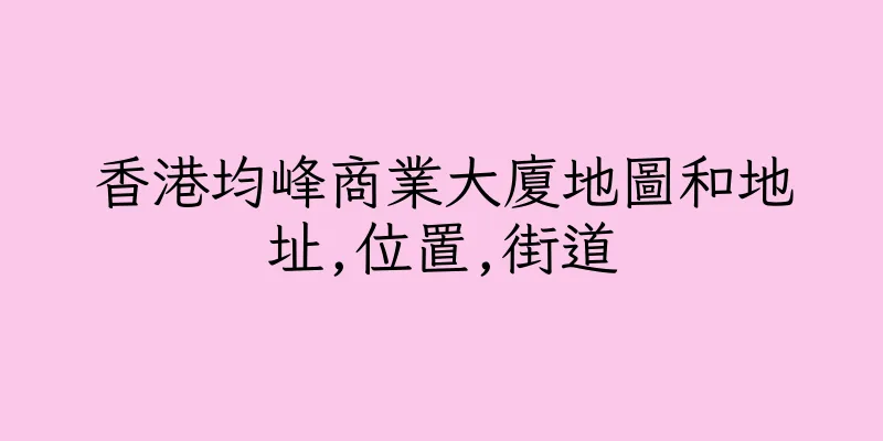 香港均峰商業大廈地圖和地址,位置,街道