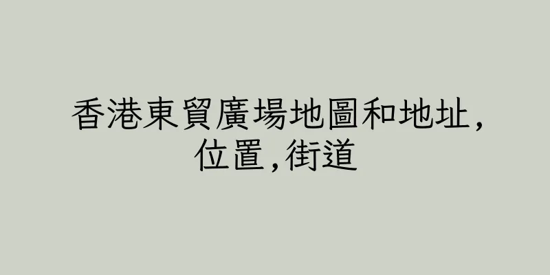 香港東貿廣場地圖和地址,位置,街道
