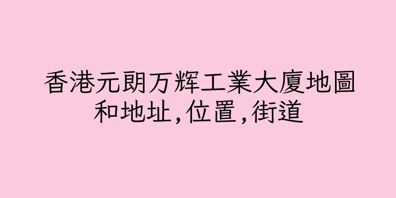 香港元朗万辉工業大廈地圖和地址,位置,街道