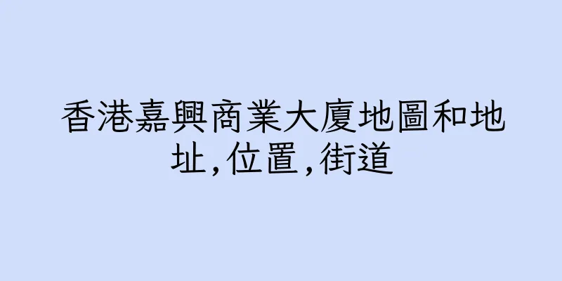 香港嘉興商業大廈地圖和地址,位置,街道